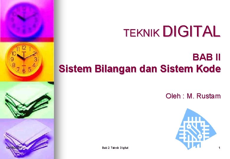 TEKNIK DIGITAL BAB II Sistem Bilangan dan Sistem Kode Oleh : M. Rustam 12/15/2021