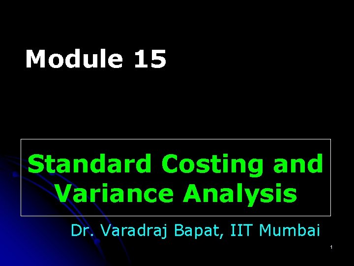 Module 15 Standard Costing and Variance Analysis Dr. Varadraj Bapat, IIT Mumbai 1 