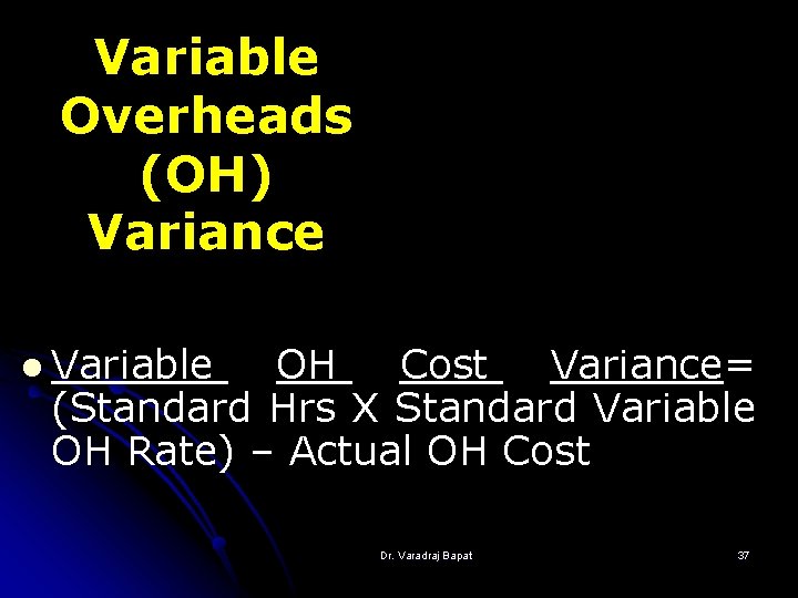 Variable Overheads (OH) Variance l Variable OH Cost Variance= (Standard Hrs X Standard Variable