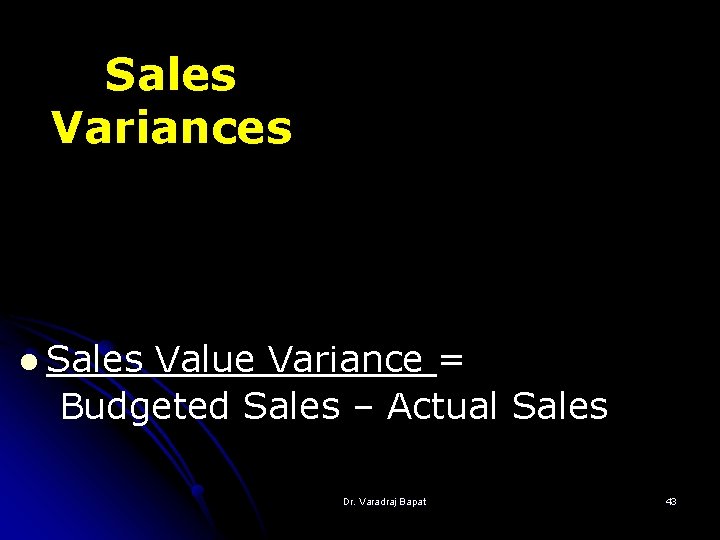 Sales Variances l Sales Value Variance = Budgeted Sales – Actual Sales Dr. Varadraj