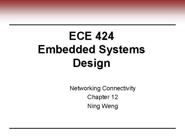 ECE 424 Embedded Systems Design Networking Connectivity Chapter 12 Ning Weng 