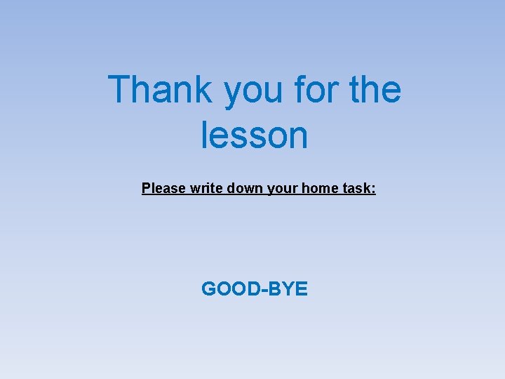 Thank you for the lesson Please write down your home task: GOOD-BYE 