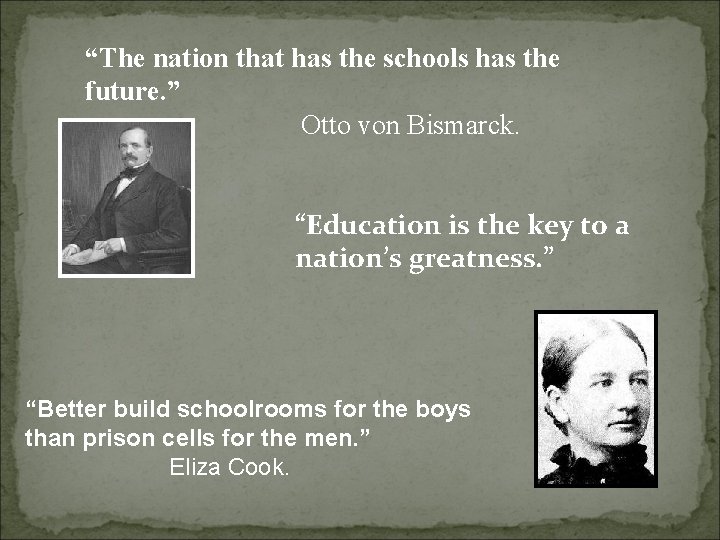 “The nation that has the schools has the future. ” Otto von Bismarck. “Education
