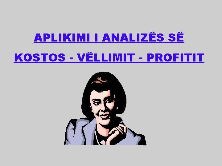 APLIKIMI I ANALIZËS SË KOSTOS - VËLLIMIT - PROFITIT 
