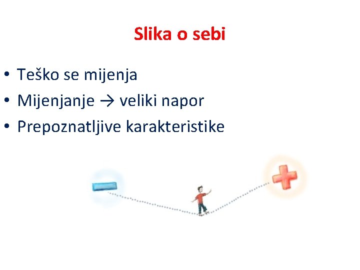 Slika o sebi • Teško se mijenja • Mijenjanje → veliki napor • Prepoznatljive