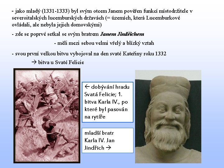 - jako mladý (1331 -1333) byl svým otcem Janem pověřen funkcí místodržitele v severoitalských