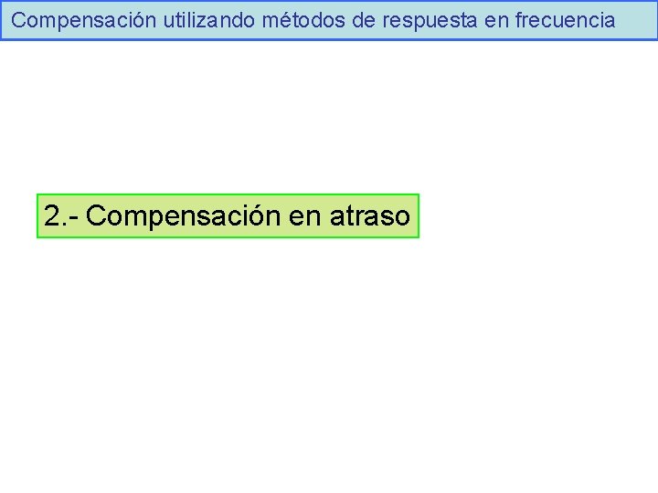 Compensación utilizando métodos de respuesta en frecuencia 2. - Compensación en atraso 