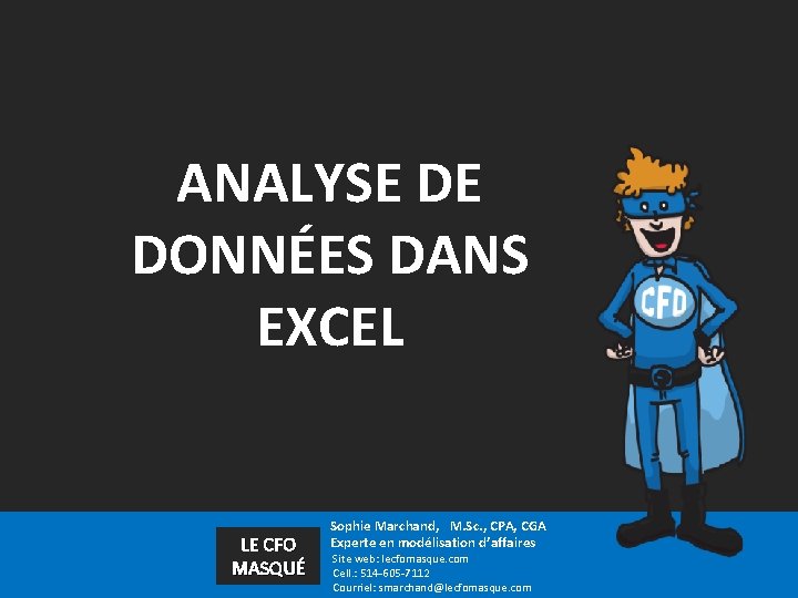 ANALYSE DE DONNÉES DANS EXCEL LE CFO MASQUÉ Sophie Marchand, M. Sc. , CPA,