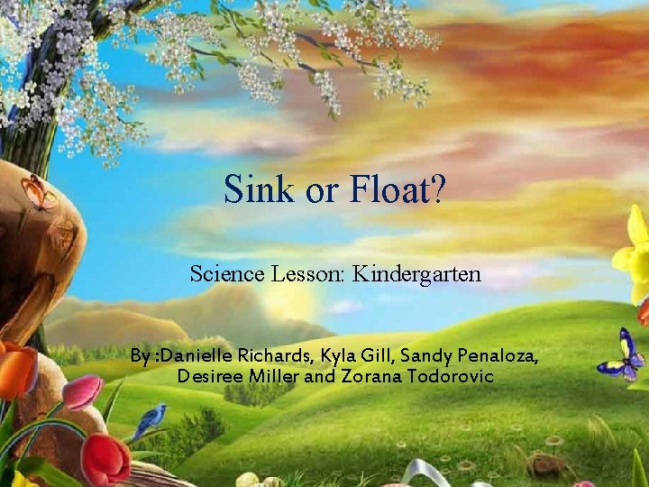 Sink or Float? Science Lesson: Kindergarten By : Danielle Richards, Kyla Gill, Sandy Penaloza,