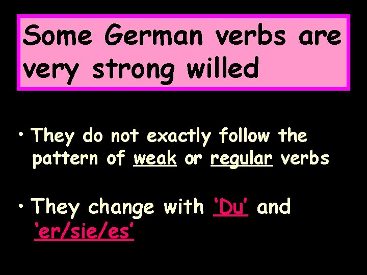 Some German verbs are very strong willed • They do not exactly follow the