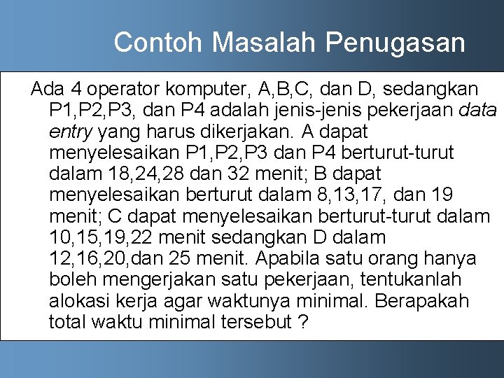 Contoh Masalah Penugasan Ada 4 operator komputer, A, B, C, dan D, sedangkan P