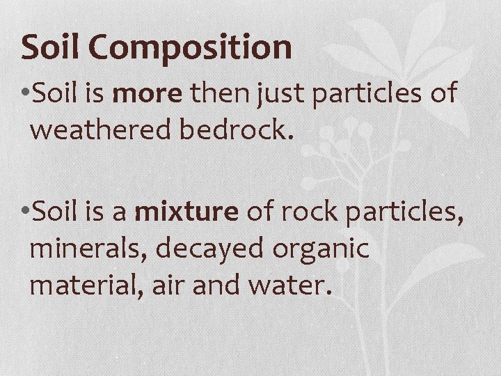 Soil Composition • Soil is more then just particles of weathered bedrock. • Soil
