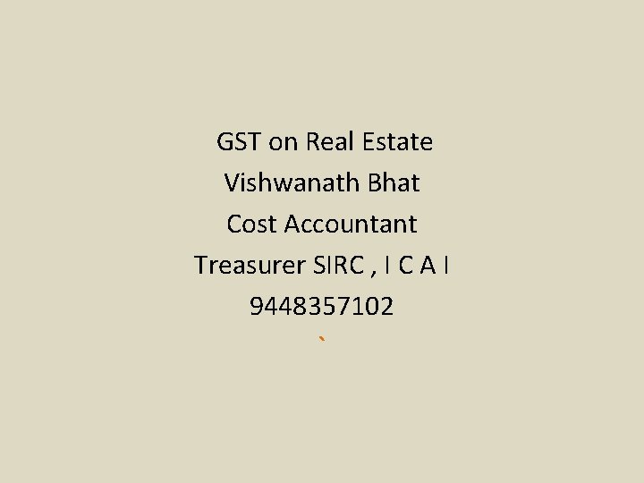 GST on Real Estate Vishwanath Bhat Cost Accountant Treasurer SIRC , I C A