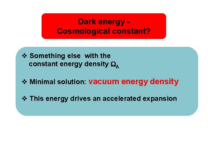 Dark energy Cosmological constant? v Something else with the constant energy density v Minimal