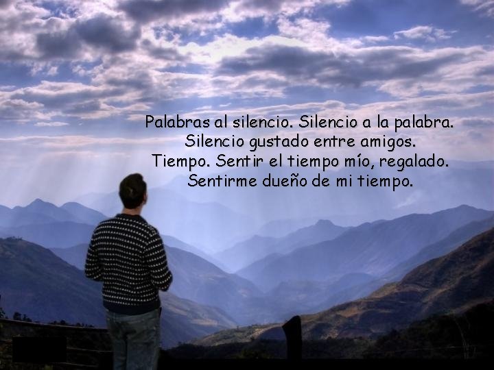 Palabras al silencio. Silencio a la palabra. Silencio gustado entre amigos. Tiempo. Sentir el