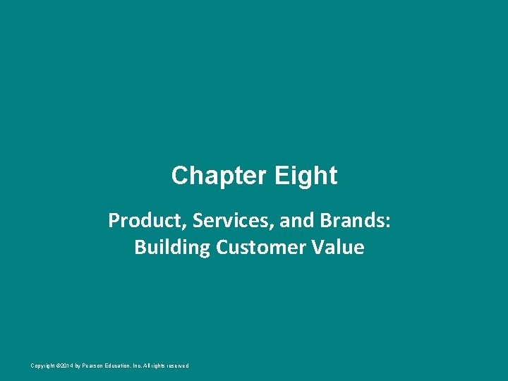 Chapter Eight Product, Services, and Brands: Building Customer Value Copyright © 2014 by Pearson