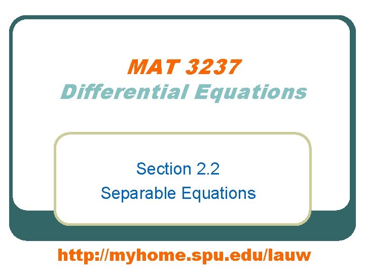 MAT 3237 Differential Equations Section 2. 2 Separable Equations http: //myhome. spu. edu/lauw 