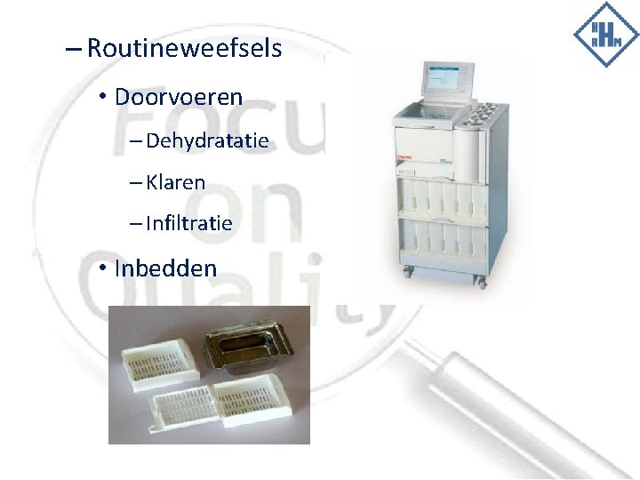 – Routineweefsels • Doorvoeren – Dehydratatie – Klaren – Infiltratie • Inbedden 