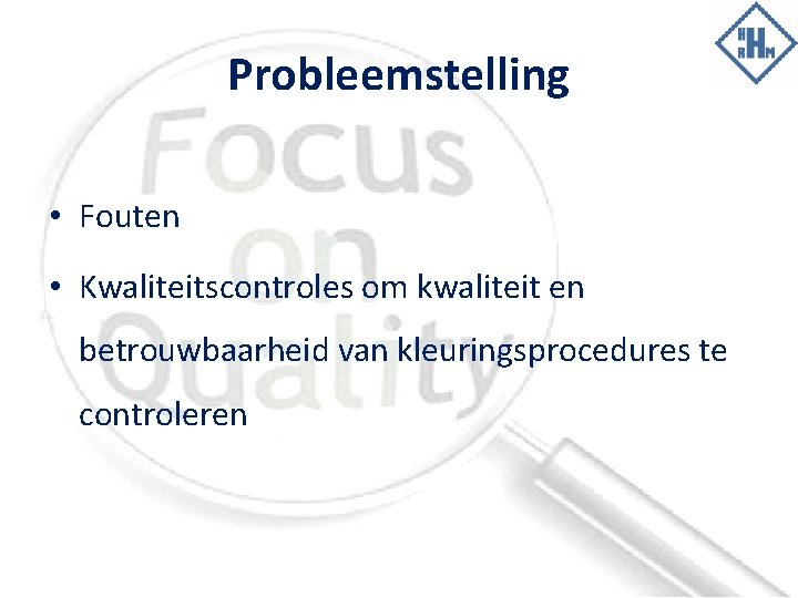 Probleemstelling • Fouten • Kwaliteitscontroles om kwaliteit en betrouwbaarheid van kleuringsprocedures te controleren 