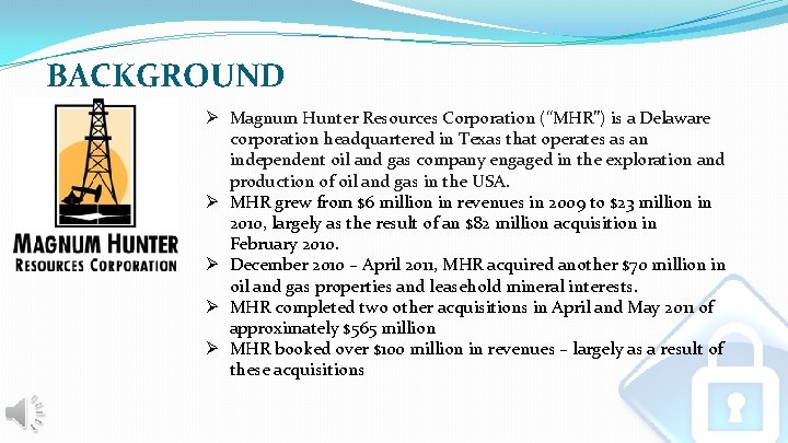 BACKGROUND Ø Magnum Hunter Resources Corporation (“MHR”) is a Delaware corporation headquartered in Texas BACKGROUND Ø Magnum Hunter Resources Corporation (“MHR”) is a Delaware corporation headquartered in Texas