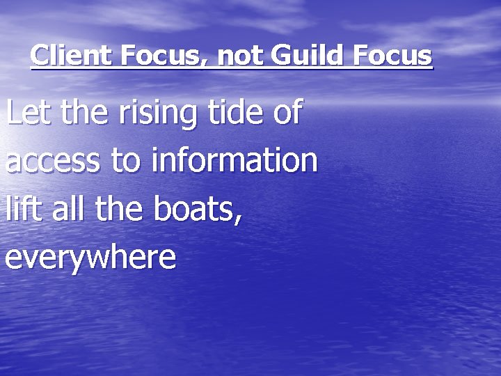 Client Focus, not Guild Focus Let the rising tide of access to information lift