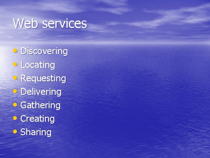 Web services • Discovering • Locating • Requesting • Delivering • Gathering • Creating