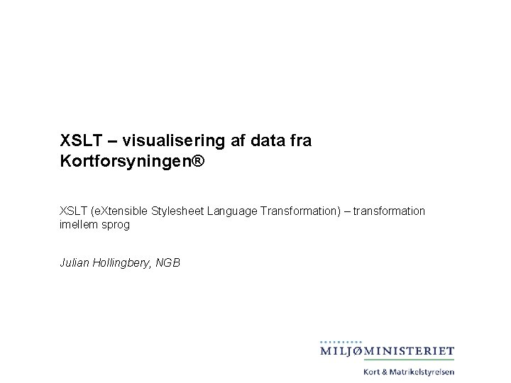 XSLT – visualisering af data fra Kortforsyningen® XSLT (e. Xtensible Stylesheet Language Transformation) –