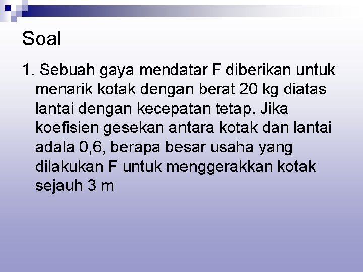 Soal 1. Sebuah gaya mendatar F diberikan untuk menarik kotak dengan berat 20 kg