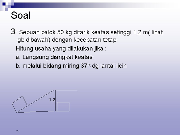 Soal 3. Sebuah balok 50 kg ditarik keatas setinggi 1, 2 m( lihat gb