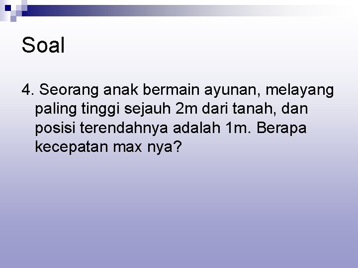 Soal 4. Seorang anak bermain ayunan, melayang paling tinggi sejauh 2 m dari tanah,