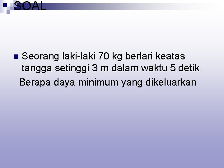SOAL Seorang laki-laki 70 kg berlari keatas tangga setinggi 3 m dalam waktu 5