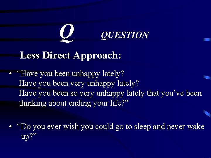 Q QUESTION Less Direct Approach: • “Have you been unhappy lately? Have you been