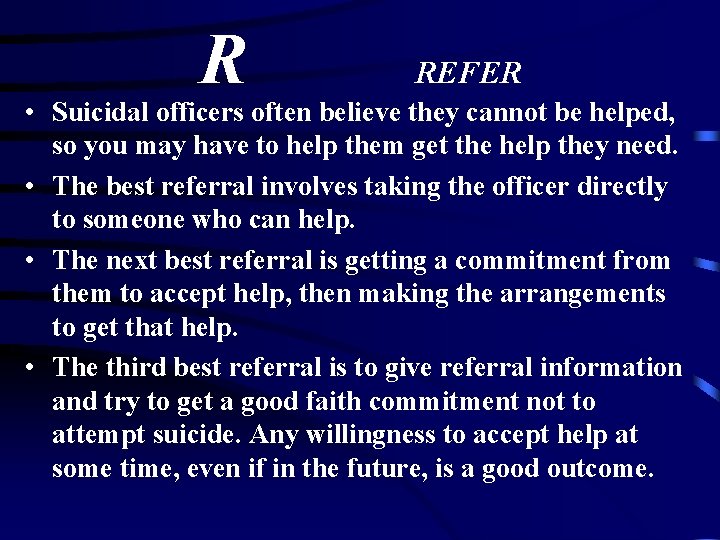 R REFER • Suicidal officers often believe they cannot be helped, so you may