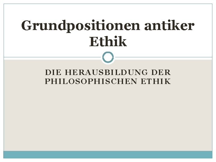 Grundpositionen antiker Ethik DIE HE RAUSBILDUNG DER PHILO SOP HISCHEN ETHIK 