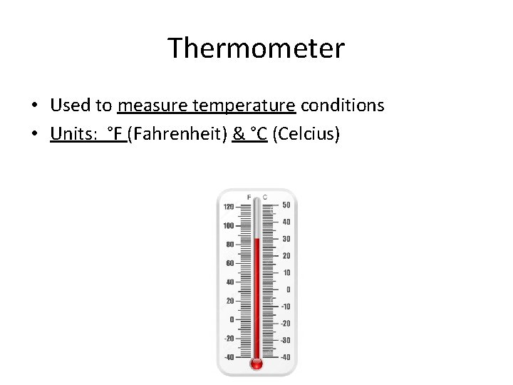 Thermometer • Used to measure temperature conditions • Units: °F (Fahrenheit) & °C (Celcius)