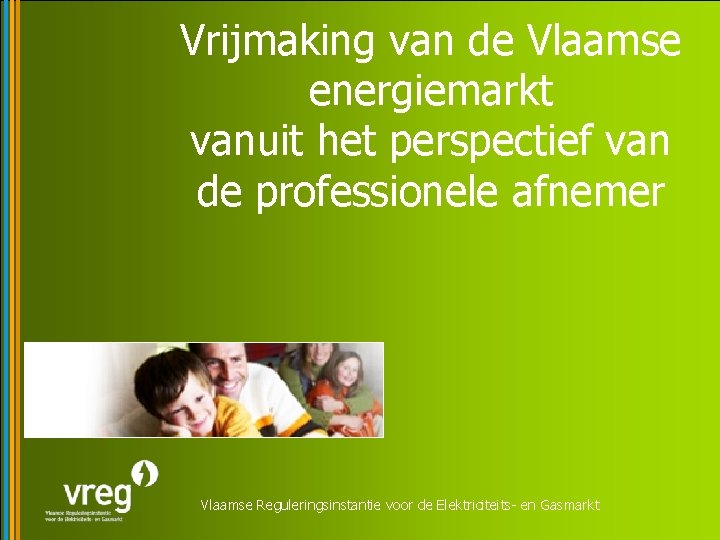 Vrijmaking van de Vlaamse energiemarkt vanuit het perspectief van de professionele afnemer Vlaamse Reguleringsinstantie
