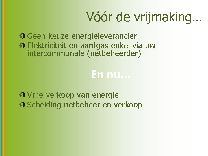 Vóór de vrijmaking… Geen keuze energieleverancier Elektriciteit en aardgas enkel via uw intercommunale (netbeheerder)