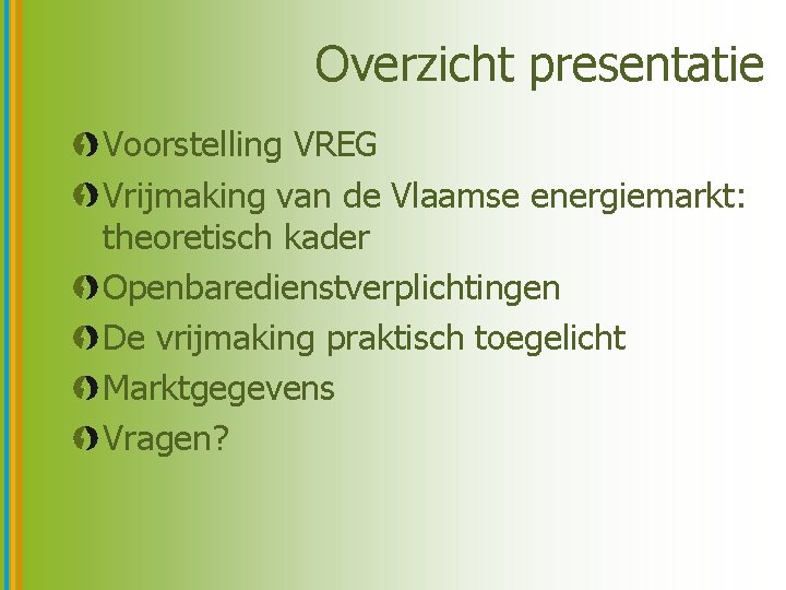 Overzicht presentatie Voorstelling VREG Vrijmaking van de Vlaamse energiemarkt: theoretisch kader Openbaredienstverplichtingen De vrijmaking
