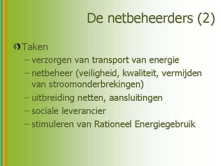 De netbeheerders (2) Taken – verzorgen van transport van energie – netbeheer (veiligheid, kwaliteit,