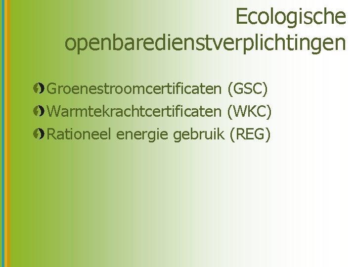 Ecologische openbaredienstverplichtingen Groenestroomcertificaten (GSC) Warmtekrachtcertificaten (WKC) Rationeel energie gebruik (REG) 