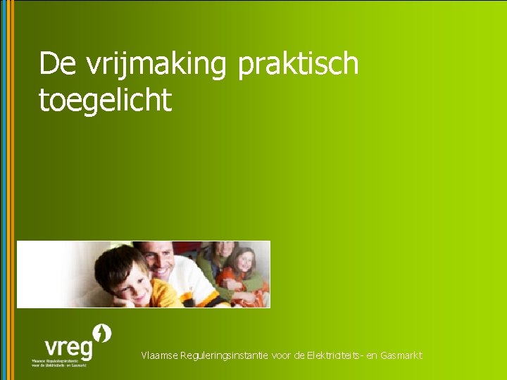 De vrijmaking praktisch toegelicht Vlaamse Reguleringsinstantie voor de Elektriciteits- en Gasmarkt 