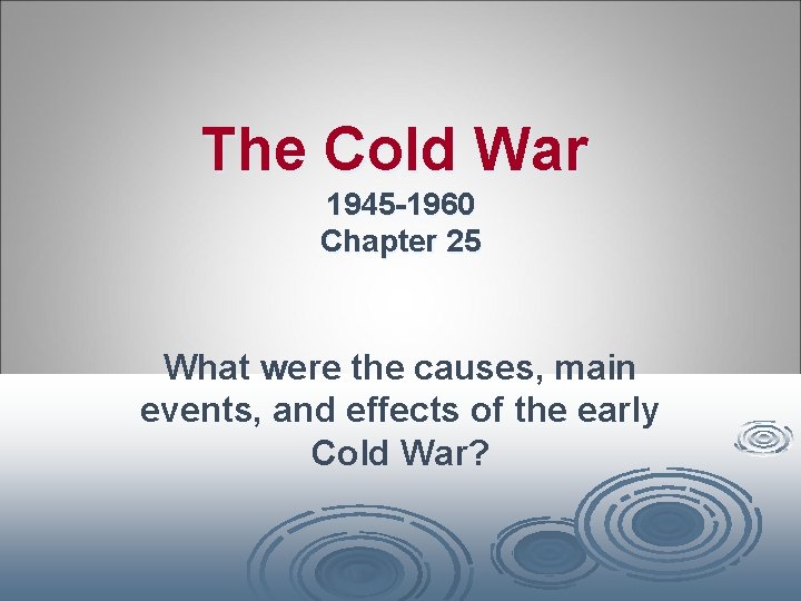 The Cold War 1945 -1960 Chapter 25 What were the causes, main events, and