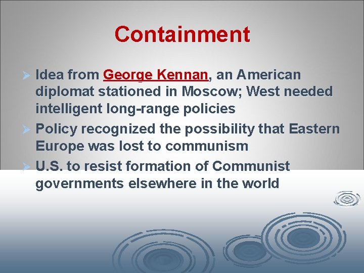 Containment Idea from George Kennan, an American diplomat stationed in Moscow; West needed intelligent