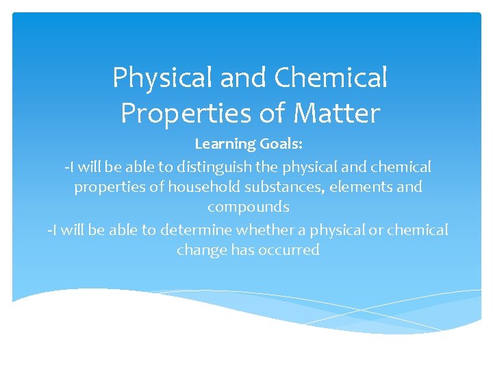Physical and Chemical Properties of Matter Learning Goals: -I will be able to distinguish