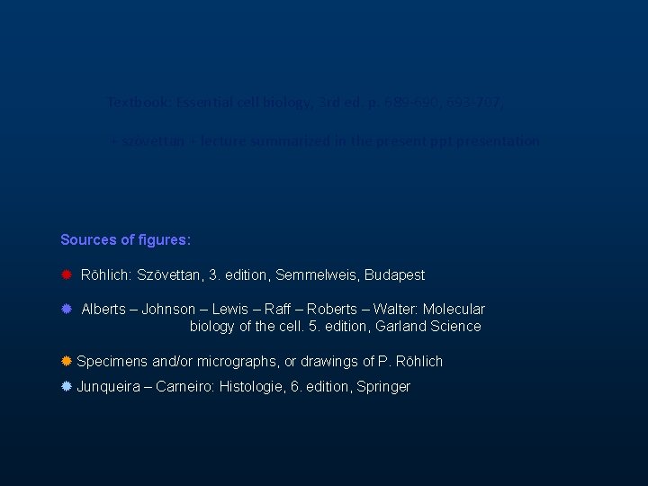 Textbook: Essential cell biology, 3 rd ed. p. 689 -690, 693 -707, + szövettan Textbook: Essential cell biology, 3 rd ed. p. 689 -690, 693 -707, + szövettan