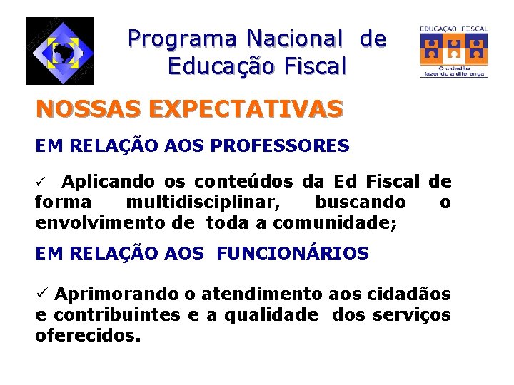 Programa Nacional de Educação Fiscal NOSSAS EXPECTATIVAS EM RELAÇÃO AOS PROFESSORES ü Aplicando os