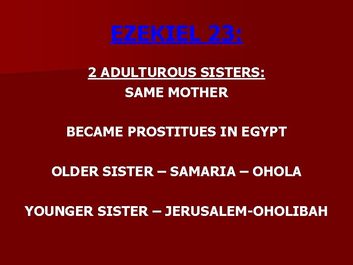 EZEKIEL 23: 2 ADULTUROUS SISTERS: SAME MOTHER BECAME PROSTITUES IN EGYPT OLDER SISTER –