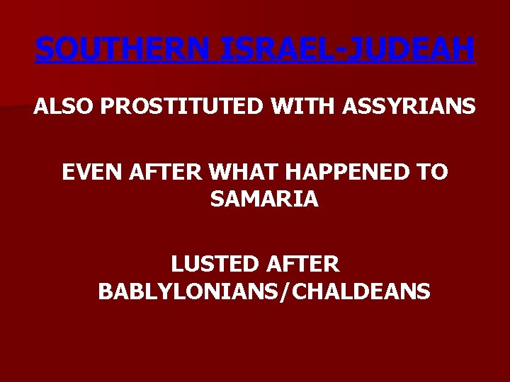 SOUTHERN ISRAEL-JUDEAH ALSO PROSTITUTED WITH ASSYRIANS EVEN AFTER WHAT HAPPENED TO SAMARIA LUSTED AFTER