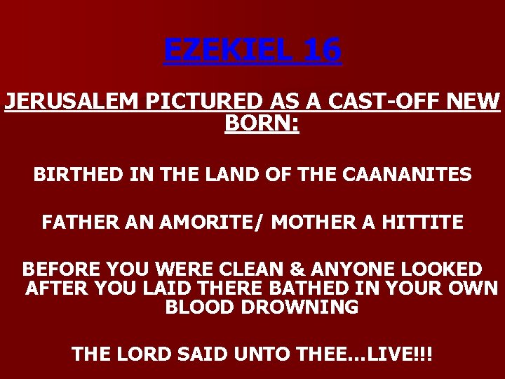 EZEKIEL 16 JERUSALEM PICTURED AS A CAST-OFF NEW BORN: BIRTHED IN THE LAND OF