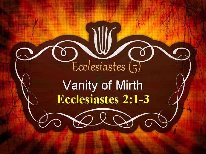 Ecclesiastes (5) Vanity of Mirth Ecclesiastes 2: 1 -3 